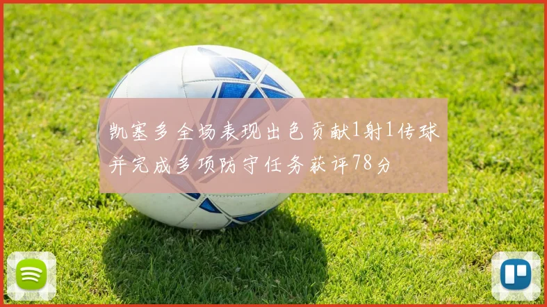 凯塞多全场表现出色贡献1射1传球并完成多项防守任务获评78分