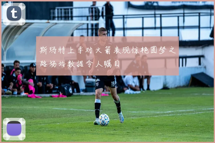 斯玛特上季对火箭表现惊艳圆梦之路场均数据令人瞩目