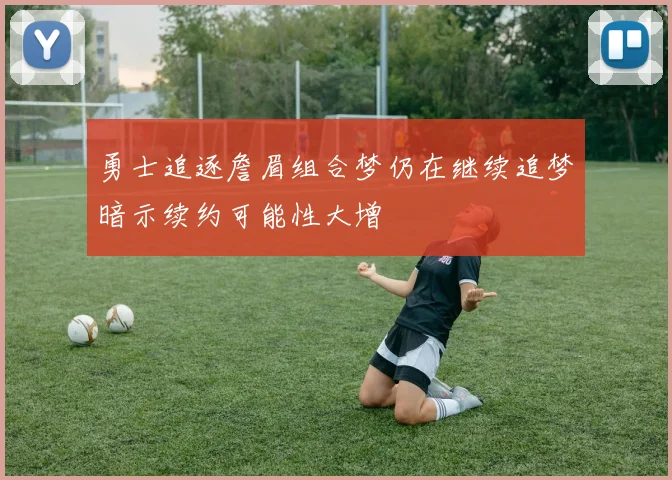 勇士追逐詹眉组合梦仍在继续追梦暗示续约可能性大增